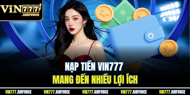 Nạp tiền Vin777 mang đến nhiều lợi ích
