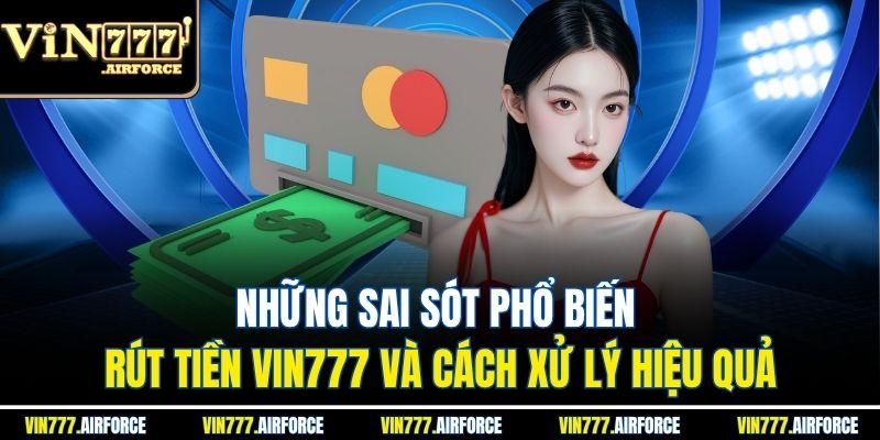 Những sai sót phổ biến rút tiền Vin777 và cách xử lý hiệu quả