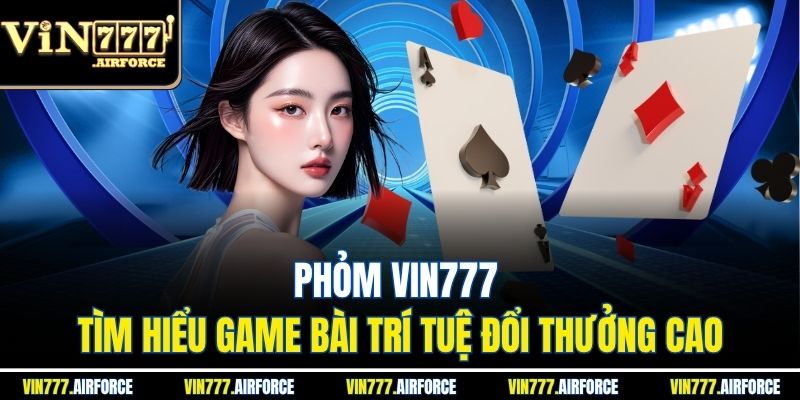 Khám phá cách chơi phỏm chi tiết, dễ hiểu